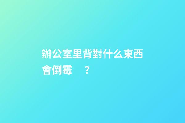 辦公室里背對什么東西會倒霉？